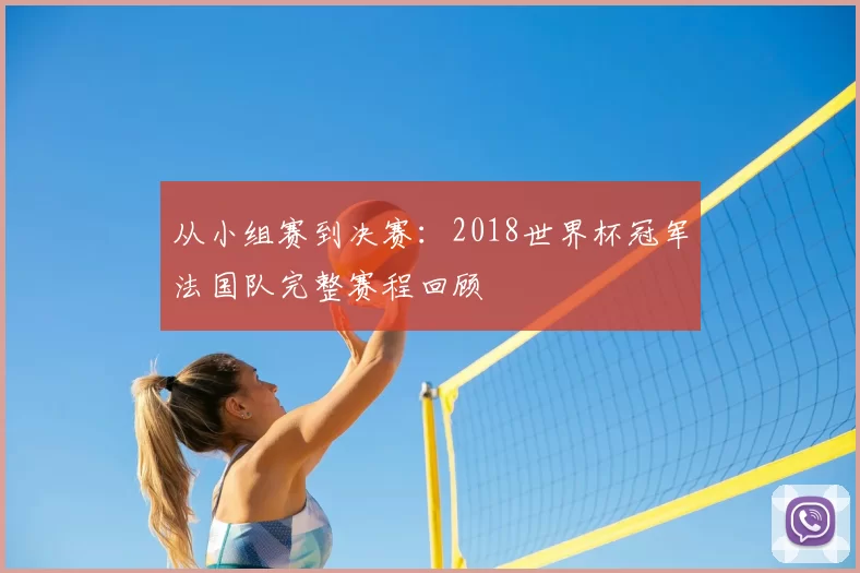从小组赛到决赛：2018世界杯冠军法国队完整赛程回顾