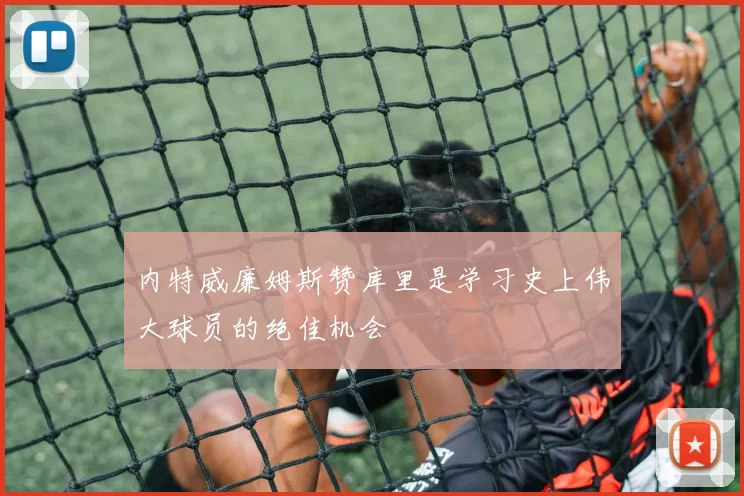 内特威廉姆斯赞库里是学习史上伟大球员的绝佳机会
