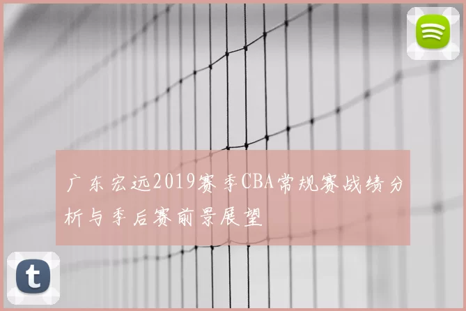 广东宏远2019赛季CBA常规赛战绩分析与季后赛前景展望