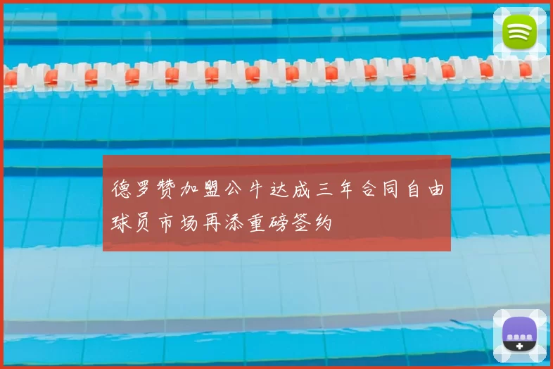 德罗赞加盟公牛达成三年合同自由球员市场再添重磅签约
