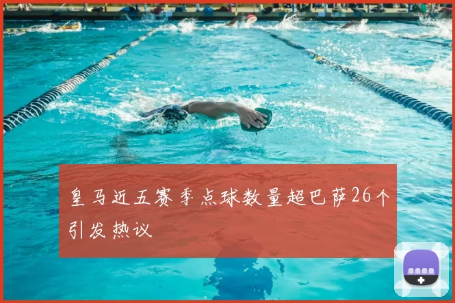 皇马近五赛季点球数量超巴萨26个引发热议