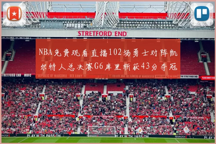 NBA免费观看直播102场勇士对阵凯尔特人总决赛G6库里斩获43分夺冠