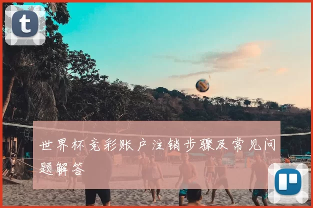 世界杯竞彩账户注销步骤及常见问题解答