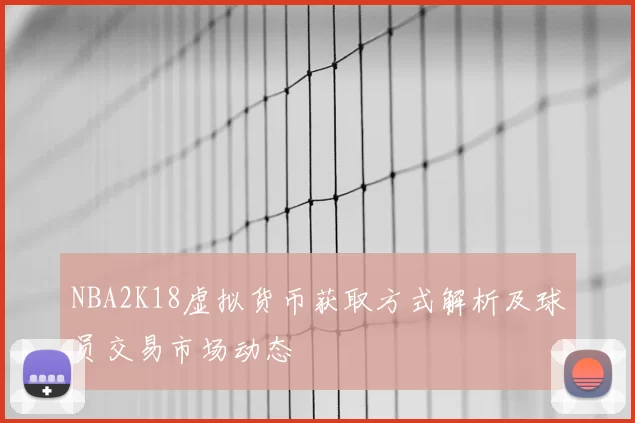NBA2K18虚拟货币获取方式解析及球员交易市场动态
