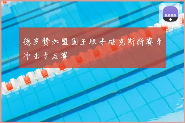 德罗赞加盟国王联手福克斯新赛季冲击季后赛