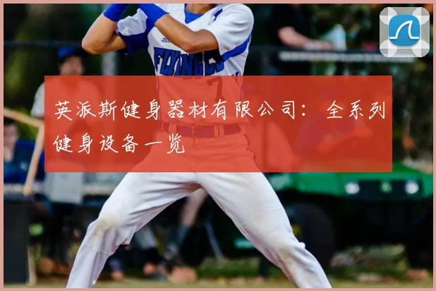 英派斯健身器材有限公司：全系列健身设备一览