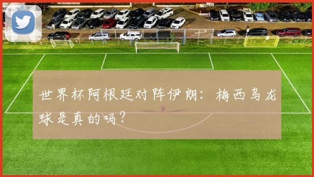 世界杯阿根廷对阵伊朗：梅西乌龙球是真的吗？