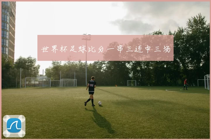 世界杯足球比分一串三连中三场