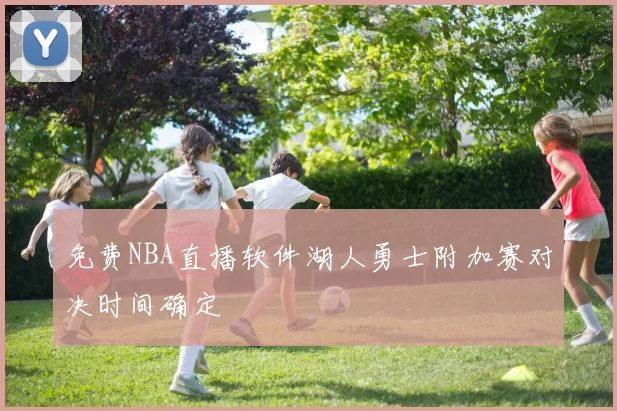 免费NBA直播软件湖人勇士附加赛对决时间确定