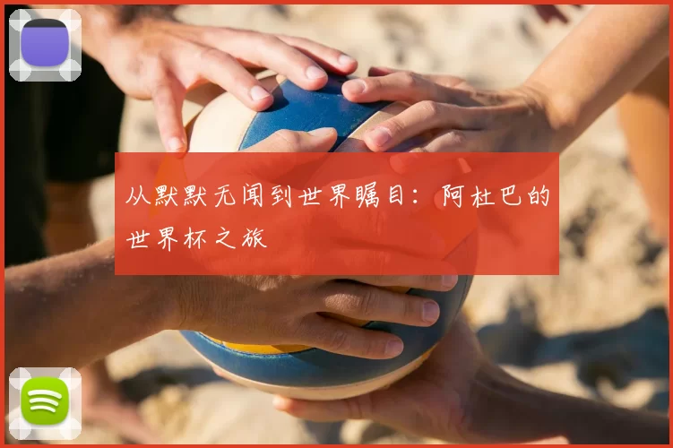 从默默无闻到世界瞩目：阿杜巴的世界杯之旅
