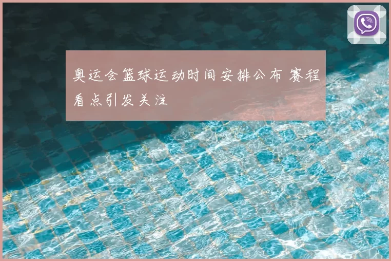 奥运会篮球运动时间安排公布 赛程看点引发关注