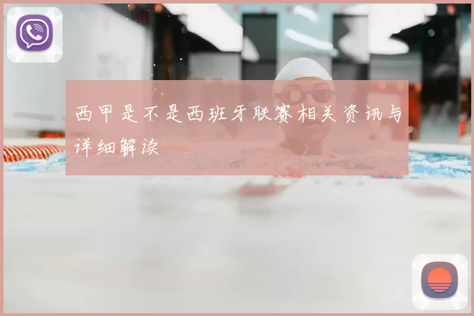 西甲是不是西班牙联赛相关资讯与详细解读