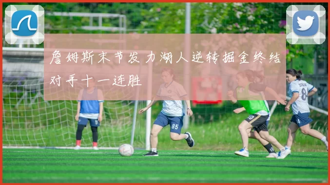 詹姆斯末节发力湖人逆转掘金终结对手十一连胜