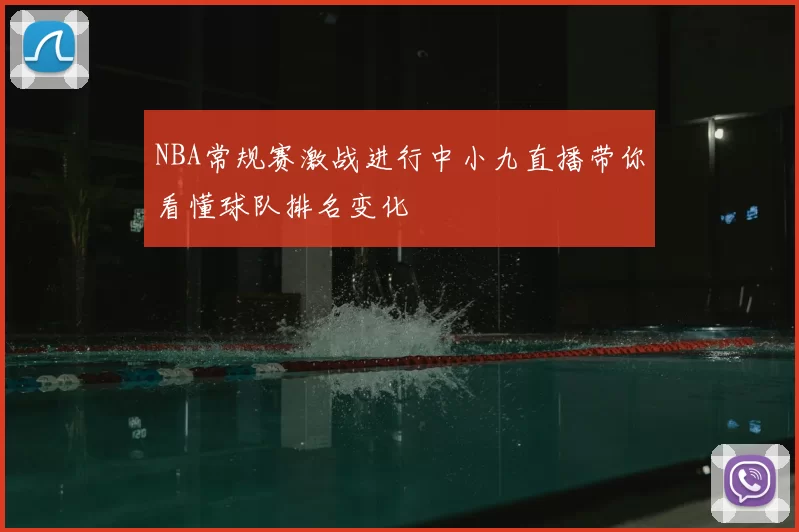 NBA常规赛激战进行中小九直播带你看懂球队排名变化