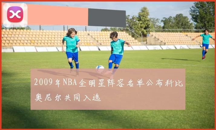 2009年NBA全明星阵容名单公布科比奥尼尔共同入选