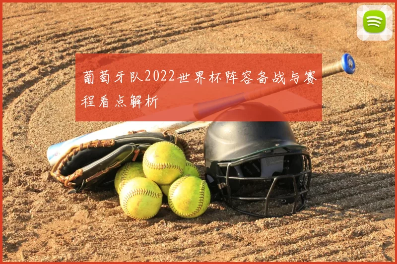 葡萄牙队2022世界杯阵容备战与赛程看点解析