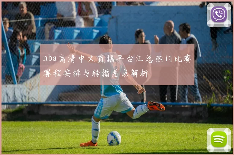 nba高清中文直播平台汇总热门比赛赛程安排与转播看点解析