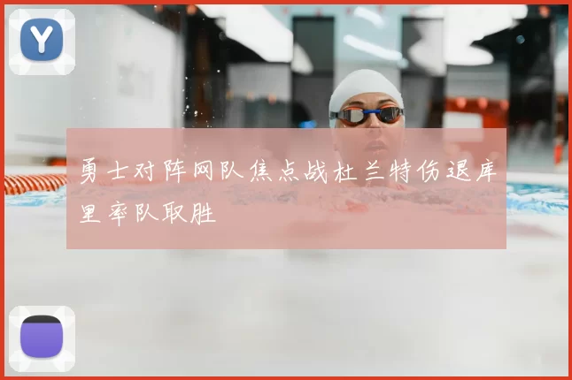 勇士对阵网队焦点战杜兰特伤退库里率队取胜