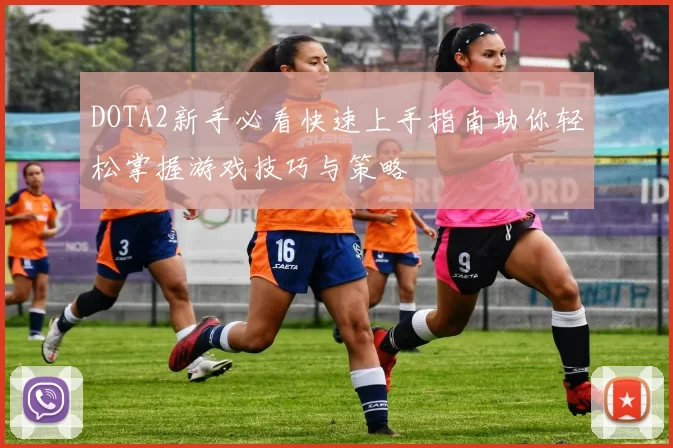 DOTA2新手必看快速上手指南助你轻松掌握游戏技巧与策略