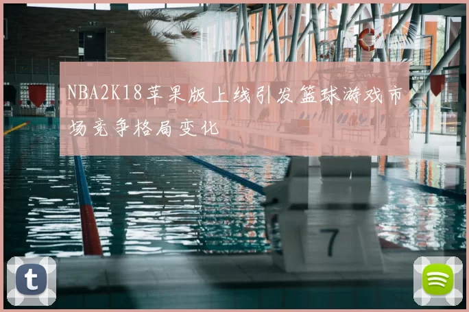 NBA2K18苹果版上线引发篮球游戏市场竞争格局变化