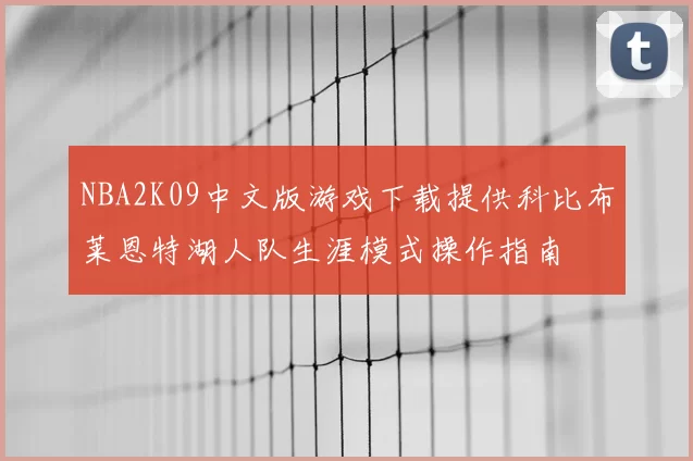 NBA2K09中文版游戏下载提供科比布莱恩特湖人队生涯模式操作指南