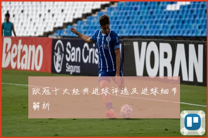 欧冠十大经典进球评选及进球细节解析