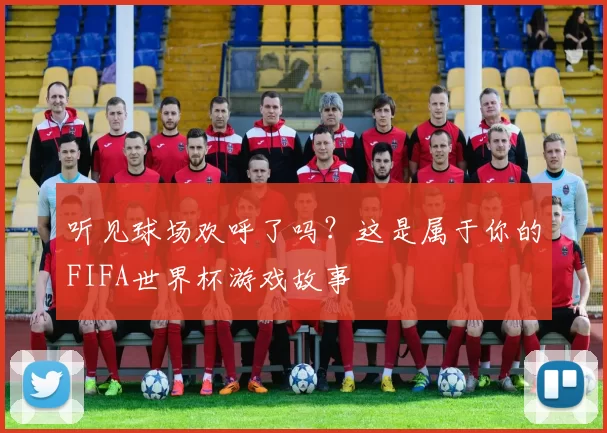 听见球场欢呼了吗？这是属于你的FIFA世界杯游戏故事