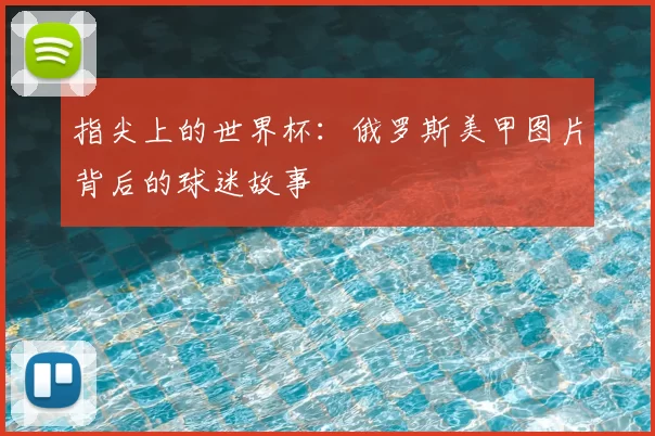 指尖上的世界杯:俄罗斯美甲图片背后的球迷故事