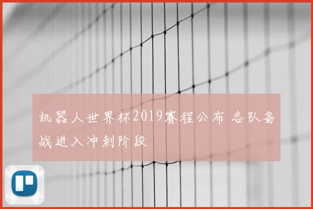 机器人世界杯2019赛程公布 各队备战进入冲刺阶段