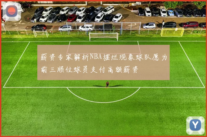 薪资专家解析NBA摆烂现象球队愿为前三顺位球员支付高额薪资