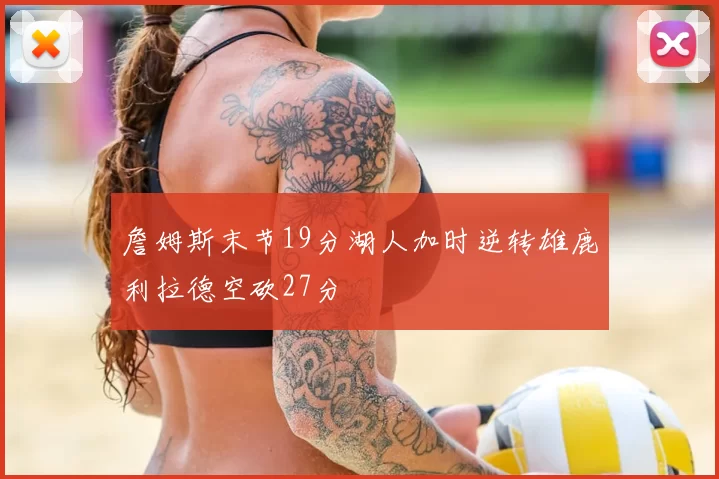 詹姆斯末节19分湖人加时逆转雄鹿利拉德空砍27分