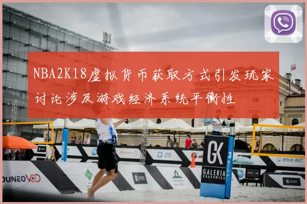 NBA2K18虚拟货币获取方式引发玩家讨论涉及游戏经济系统平衡性