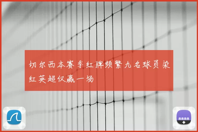 切尔西本赛季红牌频繁九名球员染红英超仅赢一场