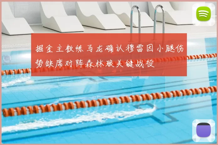 掘金主教练马龙确认穆雷因小腿伤势缺席对阵森林狼关键战役