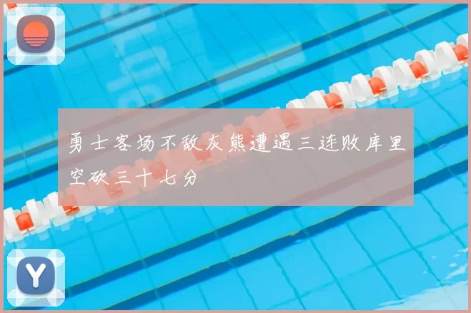 勇士客场不敌灰熊遭遇三连败库里空砍三十七分