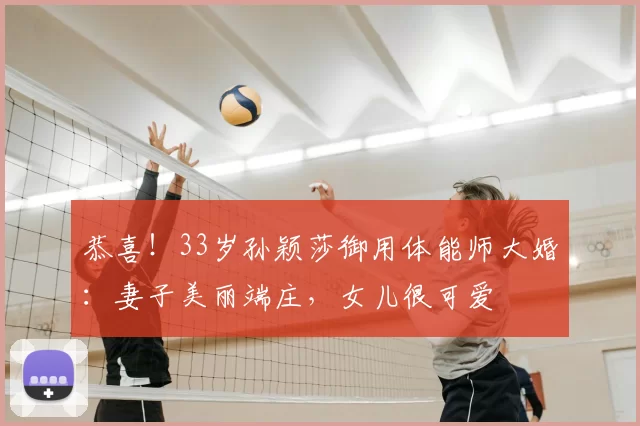 恭喜！33岁孙颖莎御用体能师大婚：妻子美丽端庄，女儿很可爱