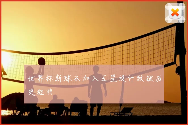 世界杯新球衣加入五星设计致敬历史经典
