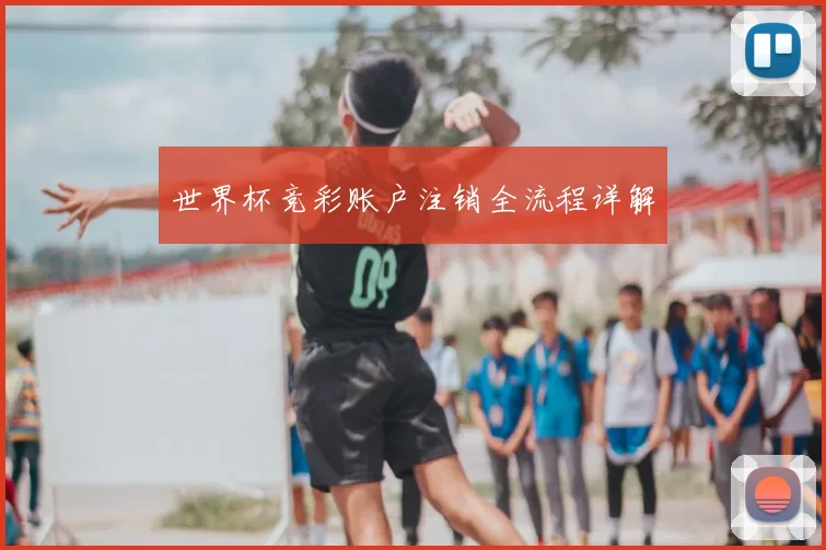 世界杯竞彩账户注销全流程详解