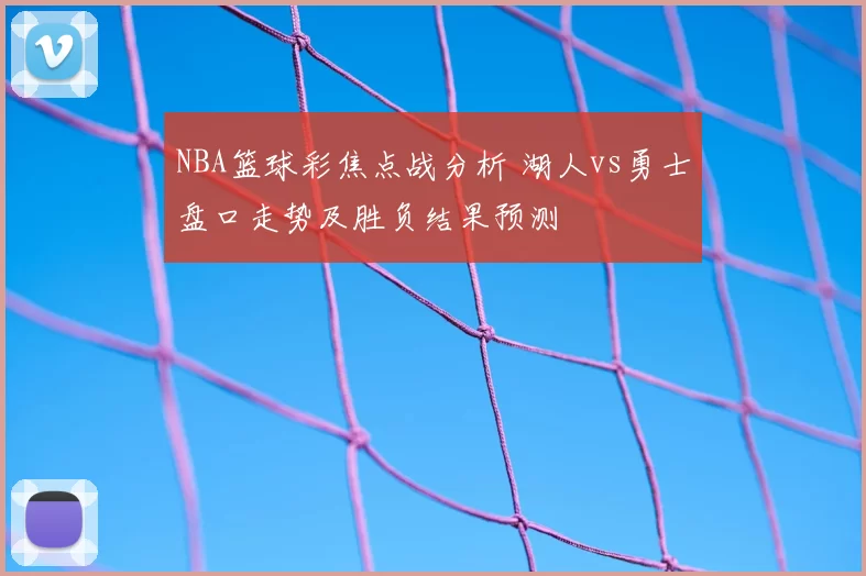 NBA篮球彩焦点战分析 湖人vs勇士盘口走势及胜负结果预测