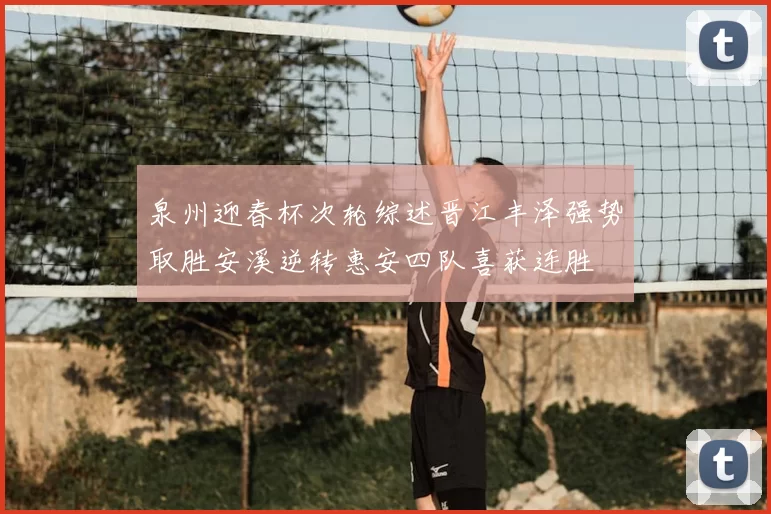 泉州迎春杯次轮综述晋江丰泽强势取胜安溪逆转惠安四队喜获连胜