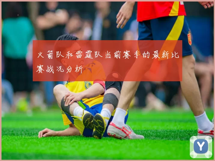 火箭队和雷霆队当前赛季的最新比赛战况分析