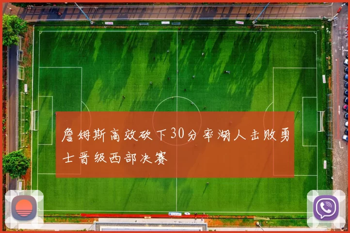 詹姆斯高效砍下30分率湖人击败勇士晋级西部决赛