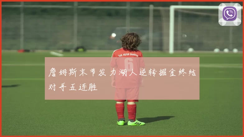 詹姆斯末节发力湖人逆转掘金终结对手五连胜