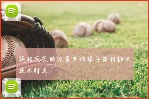 英超现役助攻最多的球员排行榜及技术特点