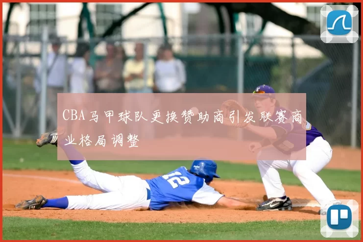 CBA马甲球队更换赞助商引发联赛商业格局调整