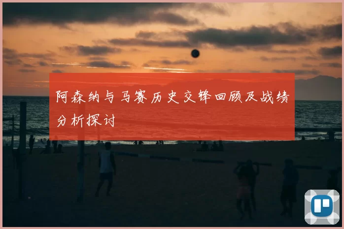 阿森纳与马赛历史交锋回顾及战绩分析探讨