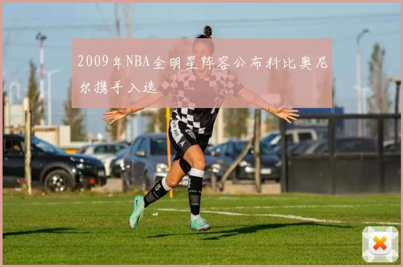 2009年NBA全明星阵容公布科比奥尼尔携手入选