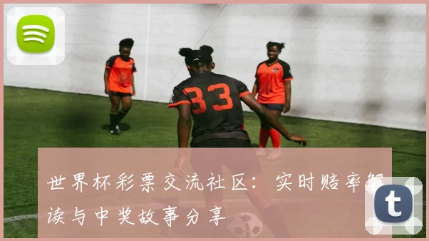 世界杯彩票交流社区:实时赔率解读与中奖故事分享
