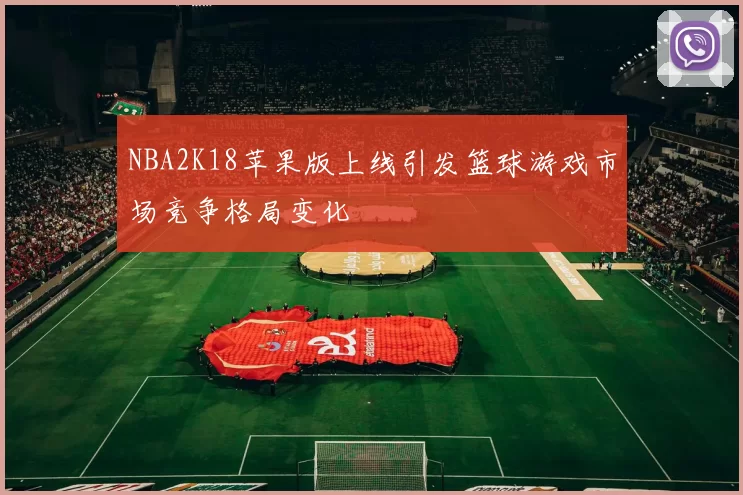 NBA2K18苹果版上线引发篮球游戏市场竞争格局变化