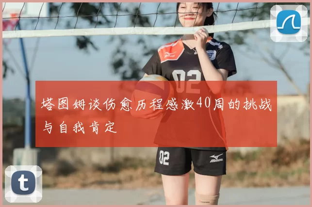 塔图姆谈伤愈历程感激40周的挑战与自我肯定